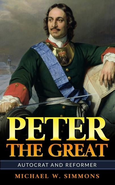 Peter The Great: Autocrat And Reformer by Simmons, Michael W.