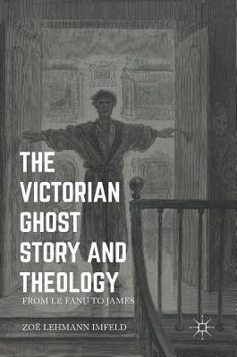 The Victorian Ghost Story and Theology: From Le Fanu to James by Lehmann Imfeld, Zoe