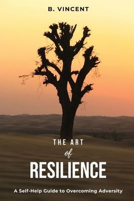 The Art of Resilience: A Self-Help Guide to Overcoming Adversity by Vincent, B.