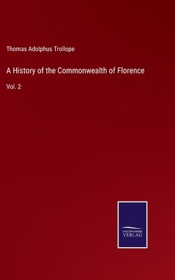 A History of the Commonwealth of Florence: Vol. 2 by Trollope, Thomas Adolphus