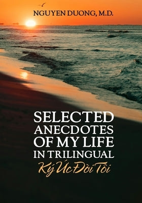 Selected Anecdotes Of My Life (K? Ức Đời T?i) (In Trilingual) by Nguyen, Duong