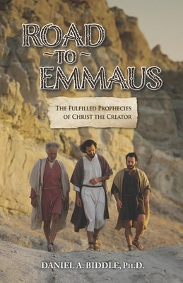 Road to Emmaus: The Fulfilled Prophecies of Christ the Creator by Biddle, Daniel Arthur