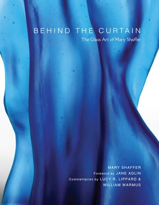 Behind the Curtain: The Glass Art of Mary Shaffer by Shaffer, Mary