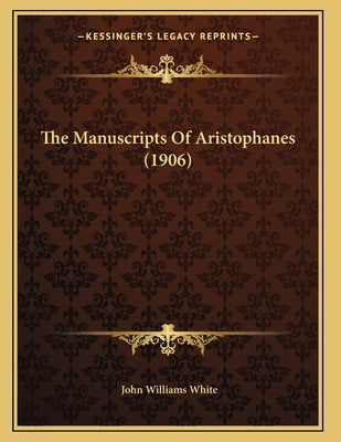The Manuscripts Of Aristophanes (1906) by White, John Williams