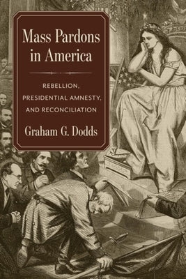 Mass Pardons in America: Rebellion, Presidential Amnesty, and Reconciliation by Dodds, Graham