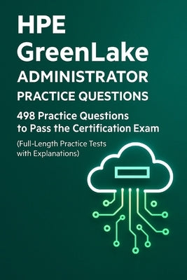 HPE GreenLake Administrator Essentials: 498 Practice Questions for Certification Success: Test Your Knowledge with Realistic Scenario-Based Questions, by Brown, Steve