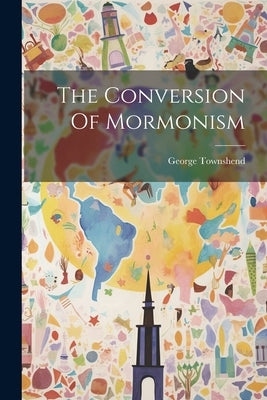 The Conversion Of Mormonism by Townshend, George