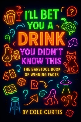 I'll Bet You a Drink You Didn't Know This: The Barstool Book of Winning Facts by Curtis, Cole