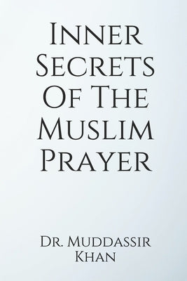 Inner Secrets Of The Muslim Prayer by Khan, Muddassir