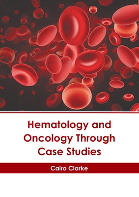 Hematology and Oncology Through Case Studies by Clarke, Cairo