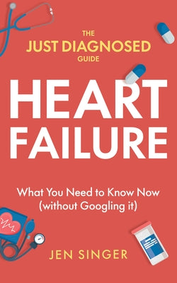 The Just Diagnosed Guide: Heart Failure by Singer, Jen