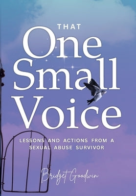 That One Small Voice: Lessons & Actions from a Sexual Abuse Survivor by Goodwin, Bridget