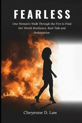 Fearless: One Woman's Walk Through the Fire to Find Her Worth Resilience, Real Talk and Redemption by Law, Cheyenne D.