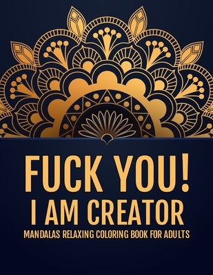 Fuck You!I am Creator: Mandalas Relaxing Coloring Book For Adults - Luxury Patterns of Mandalas - Stress Relieving Designs Mandalas Animals a by Create, Cards2