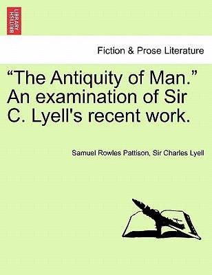 The Antiquity of Man. an Examination of Sir C. Lyell's Recent Work. by Pattison, Samuel Rowles