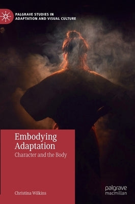 Embodying Adaptation: Character and the Body by Wilkins, Christina