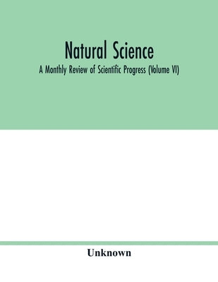 Natural science; A Monthly Review of Scientific Progress (Volume VI) by Unknown