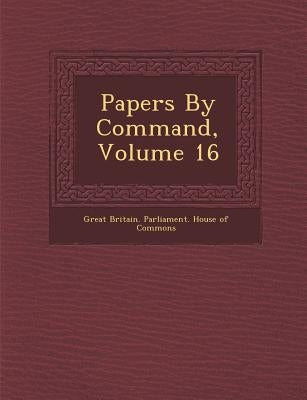 Papers by Command, Volume 16 by Great Britain Parliament House of Comm