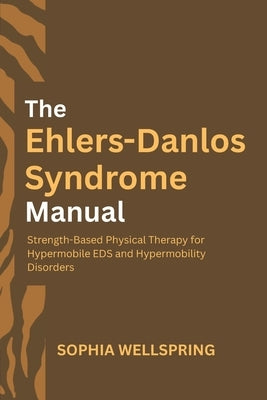 The Ehlers-Danlos Syndrome Manual: Strength-Based Physical Therapy for Hypermobile EDS and Hypermobility Disorders by Wellspring, Sophia