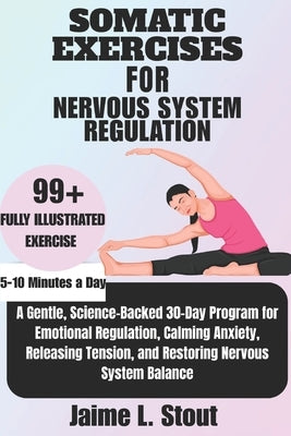 Somatic Exercises for Nervous System Regulation: A Gentle, Science-Backed 30-Day Program for Emotional Regulation, Calming Anxiety, Releasing Tension, by L. Stout, Jaime