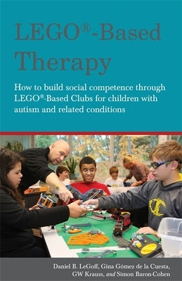 Lego(r)-Based Therapy: How to Build Social Competence Through Lego(r)-Based Clubs for Children with Autism and Related Conditions by Baron-Cohen, Simon