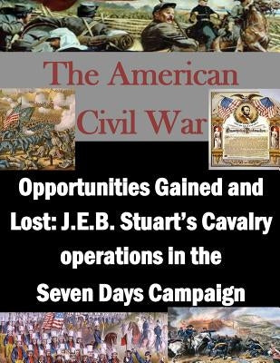 Opportunities Gained and Lost: J.E.B. Stuart's Cavalry operations in the Seven Days Campaign by Penny Hill Press Inc