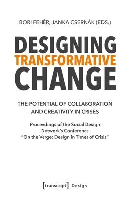 Designing Transformative Change: The Potential of Collaboration and Creativity in Crises. Proceedings of the Social Design Network's Conference »On th by Fehér, Bori