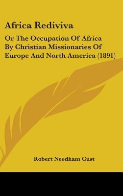 Africa Rediviva: Or The Occupation Of Africa By Christian Missionaries Of Europe And North America (1891) by Cust, Robert Needham