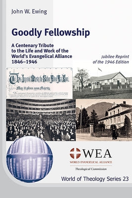Goodly Fellowship: A Centenary Tribute to the Life and Work of the World's Evangelical Alliance 1846-1946: Jubilee Reprint of the 1946 Ed by Ewing, John W.