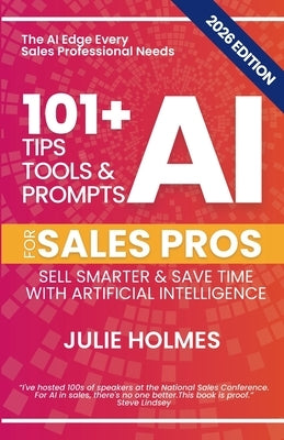 101+ AI Tips, Tools & Prompts for Sales Pros (2026 Edition): Sell Smarter and Save Time with Artificial Intelligence by Holmes, Julie