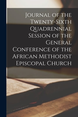 Journal of the Twenty-Sixth Quadrennial Session of the General Conference of the African Methodist Episcopal Church by Anonymous