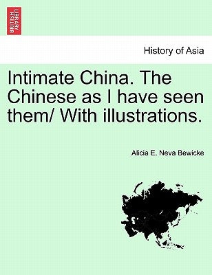 Intimate China. The Chinese as I have seen them/ With illustrations. by Bewicke, Alicia E. Neva