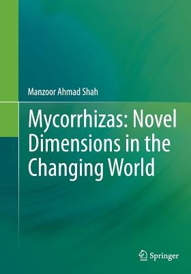 Mycorrhizas: Novel Dimensions in the Changing World by Shah, Manzoor Ahmad