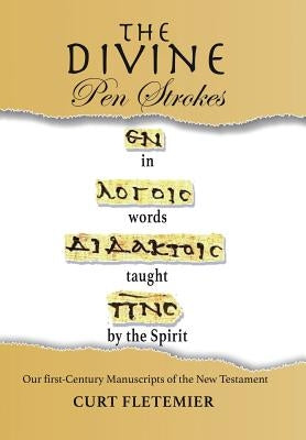 The Divine Pen Strokes: Our First-Century Manuscripts of the New Testament by Fletemier, Curt