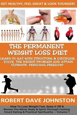 The "Permanent Weight Loss' Diet: How To Lose Weight Fast, Keep it Off & Renew The Mind, Body & Spirit Through Fasting, Smart Eating & Practical Spiri by Johnston, Robert Dave