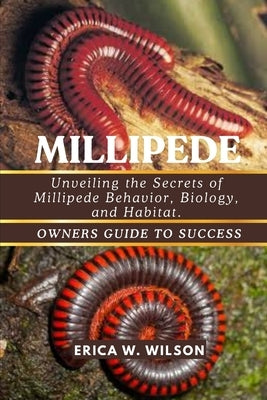 Millipede: Unveiling the Secrets of Millipede Behavior, Biology, and Habitat. by W. Wilson, Erica