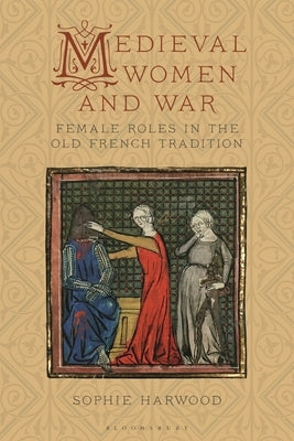 Medieval Women and War: Female Roles in the Old French Tradition by Harwood, Sophie
