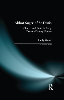 Abbot Suger of St-Denis: Church and State in Early Twelfth-Century France by Grant, Lindy
