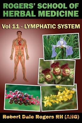 Rogers' School of Herbal Medicine Volume Eleven: Lymphatic System by Rogers Rh, Robert Dale
