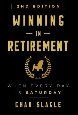 Winning in Retirement: When Every Day Is Saturday by Slagle, Chad