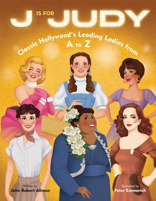 J Is for Judy: Classic Hollywood's Leading Ladies from A to Z by Allman, John Robert