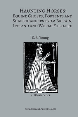 Haunting Horses: Equine Ghosts, Portents and Shapechangers from Britain, Ireland and World Folklore by Young, S. R.