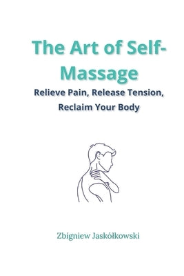 The Art of Self-Massage: Relieve Pain, Release Tension, Reclaim Your Body by Jaskólkowski, Zbigniew