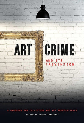 Art Crime and Its Prevention: A Handbook for Collectors and Art Professionals by Tompkins, Arthur