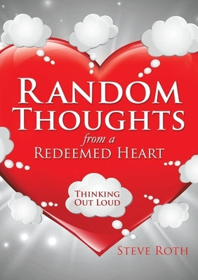 Random Thoughts from a Redeemed Heart by Roth, Steve