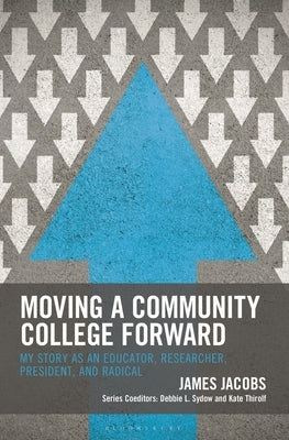 Moving a Community College Forward: My Story as an Educator, Researcher, President, and Radical by Jacobs, James
