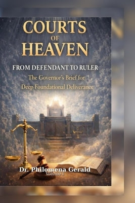 Courts of Heaven: From Defendant to Ruler; the Governor's Brief for Deep Foundational Deliverance by Gerald, Philomena