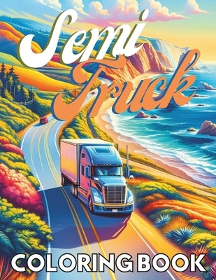 Semi Truck Coloring Book: Explore the Power and Beauty of Semi-Trucks - Perfect for Kids, Adults, and Truck Enthusiasts by Publishing, Oussitox