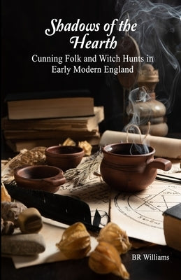 Shadows of the Hearth: Cunning Folk and Witch Hunts in Early Modern England by Williams, Br