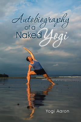 Autobiography of a Naked Yogi by Aaron, Yogi